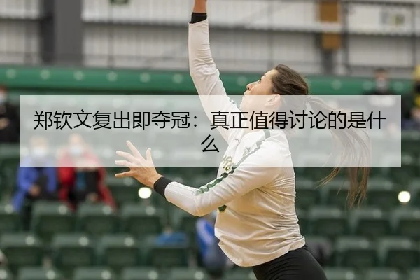 郑钦文复出即夺冠：真正值得讨论的是什么