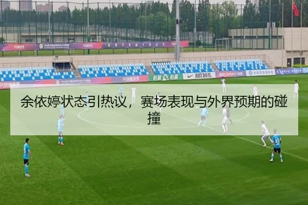 余依婷状态引热议，赛场表现与外界预期的碰撞
